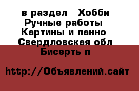  в раздел : Хобби. Ручные работы » Картины и панно . Свердловская обл.,Бисерть п.